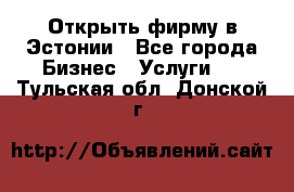 Открыть фирму в Эстонии - Все города Бизнес » Услуги   . Тульская обл.,Донской г.